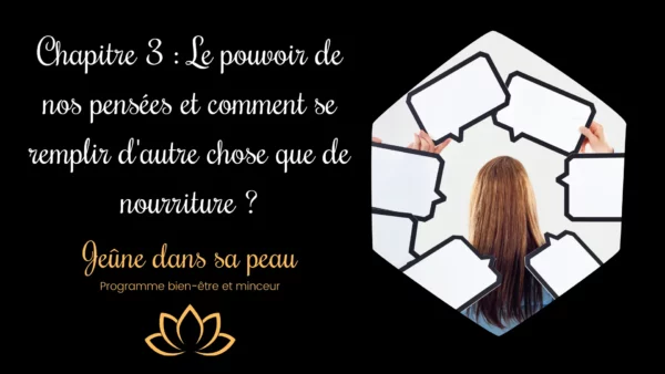 chapitre 3 : le pouvoir de nos pensées et comment se remplir d'autre chose que de nourriture chapitre 3 description perte de poids durable grâce aux pensées positives et se nourrir mieux Perdre du poids jeûne intermittent Jeûne intermittent 16 8 Coaching perte de poids Perte de poids durable Programme jeûne intermittent Gérer ses émotions Pensées négatives Nouvelles habitudes bien-être Croyances limitantes